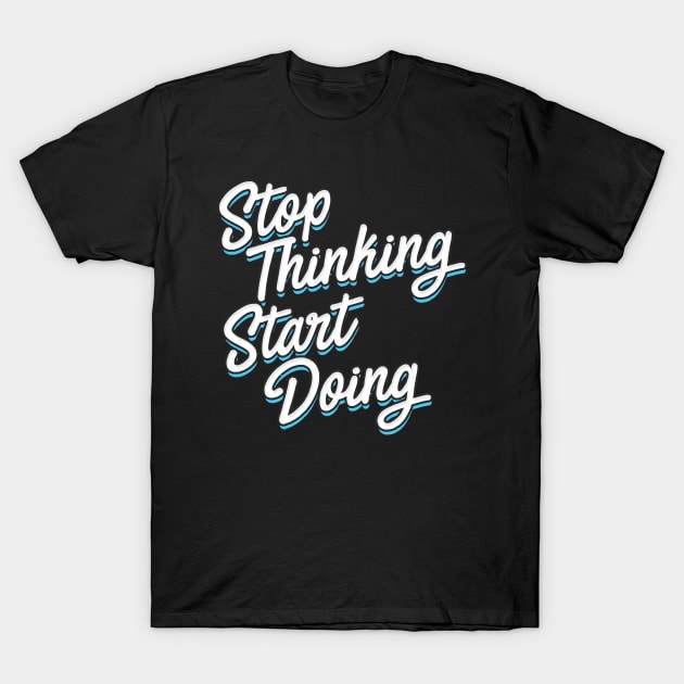 Stop Thinking Start Doing typography T-Shirt by Aldyz